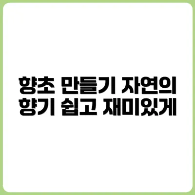 전통 향초 만드는 법 – 천연 재료의 향기