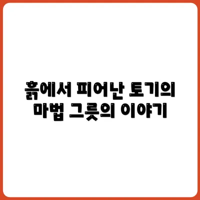 토기 만드는 마을, 흙에서 피어난 그릇